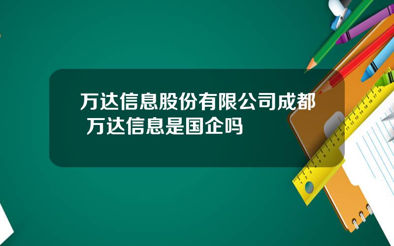 万达信息股份有限公司成都 万达信息是国企吗